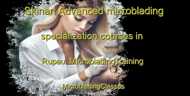Skinart Advanced microblading specialization courses in Rupau | MicrobladingTraining | MicrobladingClasses | SkinartTraining-India