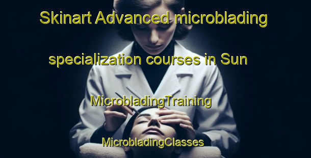 Skinart Advanced microblading specialization courses in Sun | MicrobladingTraining | MicrobladingClasses | SkinartTraining-India
