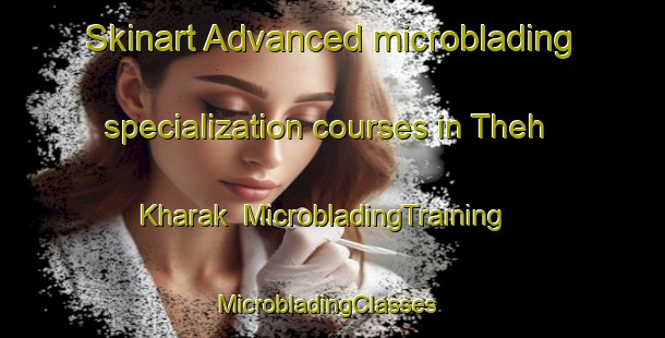 Skinart Advanced microblading specialization courses in Theh Kharak | MicrobladingTraining | MicrobladingClasses | SkinartTraining-India