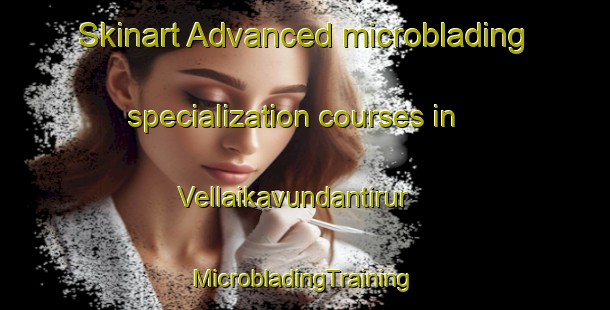 Skinart Advanced microblading specialization courses in Vellaikavundantirur | #MicrobladingTraining #MicrobladingClasses #SkinartTraining-India