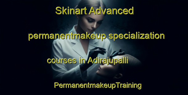 Skinart Advanced permanentmakeup specialization courses in Adirajupalli | #PermanentmakeupTraining #PermanentmakeupClasses #SkinartTraining-India