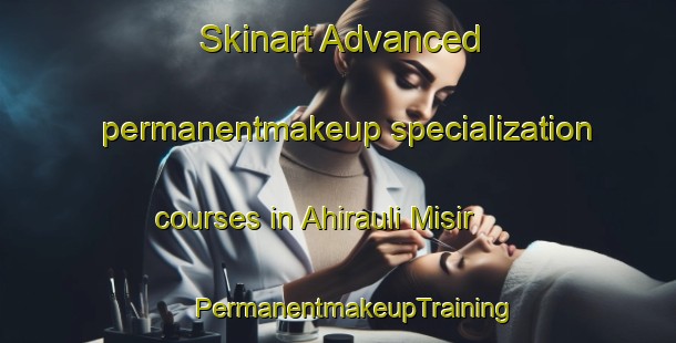 Skinart Advanced permanentmakeup specialization courses in Ahirauli Misir | #PermanentmakeupTraining #PermanentmakeupClasses #SkinartTraining-India