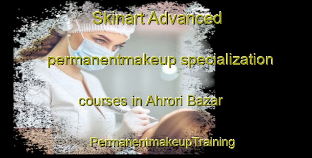 Skinart Advanced permanentmakeup specialization courses in Ahrori Bazar | #PermanentmakeupTraining #PermanentmakeupClasses #SkinartTraining-India