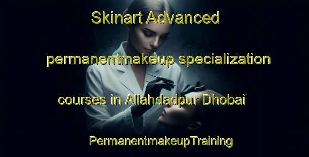 Skinart Advanced permanentmakeup specialization courses in Allahdadpur Dhobai | #PermanentmakeupTraining #PermanentmakeupClasses #SkinartTraining-India