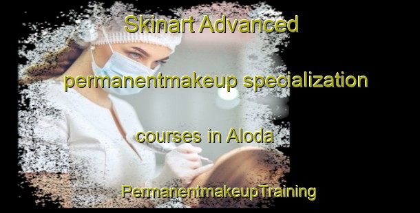 Skinart Advanced permanentmakeup specialization courses in Aloda | #PermanentmakeupTraining #PermanentmakeupClasses #SkinartTraining-India