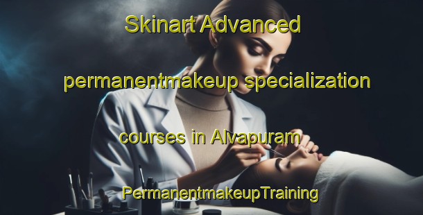 Skinart Advanced permanentmakeup specialization courses in Alvapuram | #PermanentmakeupTraining #PermanentmakeupClasses #SkinartTraining-India