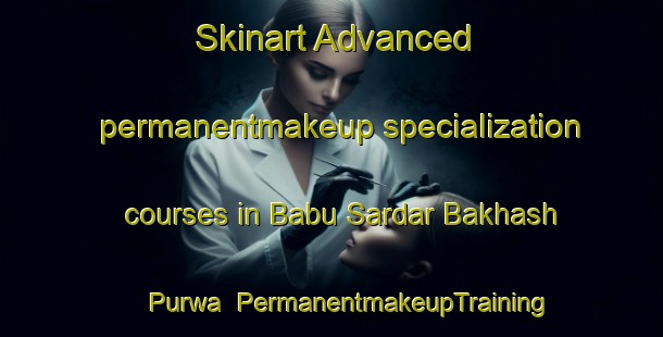 Skinart Advanced permanentmakeup specialization courses in Babu Sardar Bakhash Purwa | #PermanentmakeupTraining #PermanentmakeupClasses #SkinartTraining-India