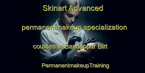 Skinart Advanced permanentmakeup specialization courses in Basdeopur Birt | #PermanentmakeupTraining #PermanentmakeupClasses #SkinartTraining-India