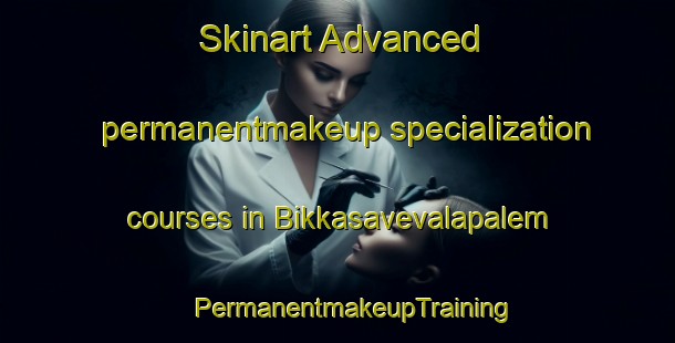 Skinart Advanced permanentmakeup specialization courses in Bikkasavevalapalem | #PermanentmakeupTraining #PermanentmakeupClasses #SkinartTraining-India