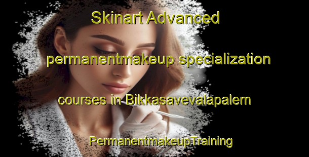 Skinart Advanced permanentmakeup specialization courses in Bikkasavevalapalem | #PermanentmakeupTraining #PermanentmakeupClasses #SkinartTraining-India