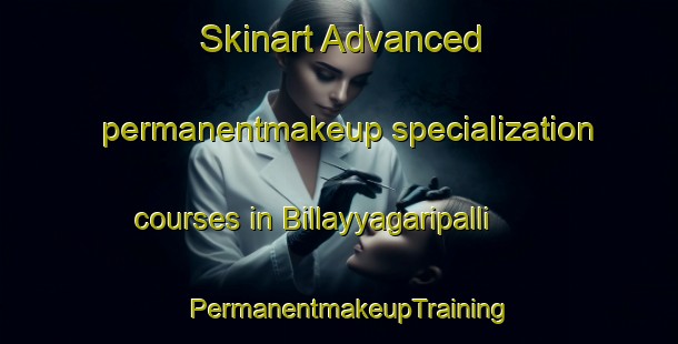 Skinart Advanced permanentmakeup specialization courses in Billayyagaripalli | PermanentmakeupTraining | PermanentmakeupClasses | SkinartTraining-India