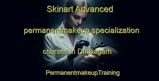 Skinart Advanced permanentmakeup specialization courses in Dhuliagarh | #PermanentmakeupTraining #PermanentmakeupClasses #SkinartTraining-India