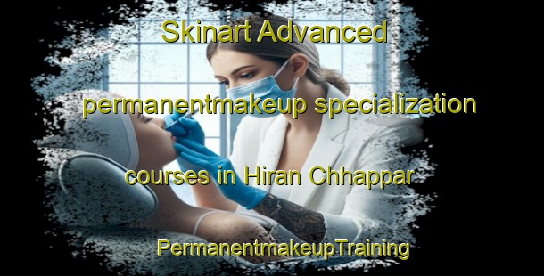 Skinart Advanced permanentmakeup specialization courses in Hiran Chhappar | #PermanentmakeupTraining #PermanentmakeupClasses #SkinartTraining-India