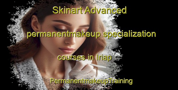 Skinart Advanced permanentmakeup specialization courses in Iriap | PermanentmakeupTraining | PermanentmakeupClasses | SkinartTraining-India