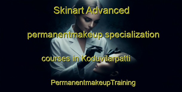 Skinart Advanced permanentmakeup specialization courses in Koduvilarpatti | PermanentmakeupTraining | PermanentmakeupClasses | SkinartTraining-India