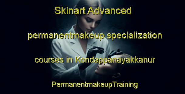Skinart Advanced permanentmakeup specialization courses in Kondappanayakkanur | PermanentmakeupTraining | PermanentmakeupClasses | SkinartTraining-India