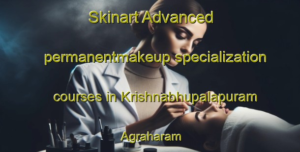 Skinart Advanced permanentmakeup specialization courses in Krishnabhupalapuram Agraharam | PermanentmakeupTraining | PermanentmakeupClasses | SkinartTraining-India