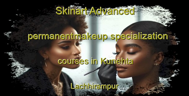 Skinart Advanced permanentmakeup specialization courses in Kunehta Lachhirampur | PermanentmakeupTraining | PermanentmakeupClasses | SkinartTraining-India