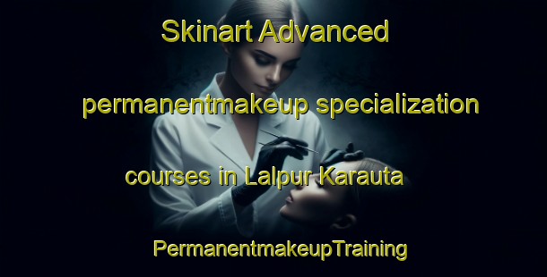 Skinart Advanced permanentmakeup specialization courses in Lalpur Karauta | PermanentmakeupTraining | PermanentmakeupClasses | SkinartTraining-India