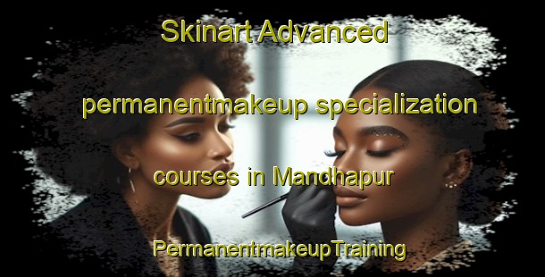 Skinart Advanced permanentmakeup specialization courses in Mandhapur | PermanentmakeupTraining | PermanentmakeupClasses | SkinartTraining-India