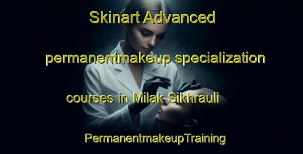 Skinart Advanced permanentmakeup specialization courses in Milak Sikhrauli | PermanentmakeupTraining | PermanentmakeupClasses | SkinartTraining-India