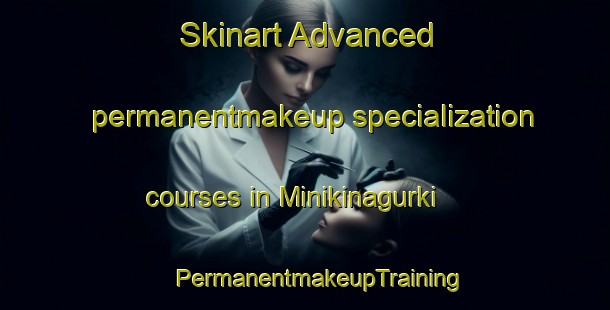 Skinart Advanced permanentmakeup specialization courses in Minikinagurki | #PermanentmakeupTraining #PermanentmakeupClasses #SkinartTraining-India