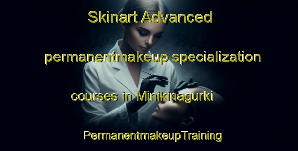 Skinart Advanced permanentmakeup specialization courses in Minikinagurki | PermanentmakeupTraining | PermanentmakeupClasses | SkinartTraining-India