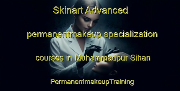 Skinart Advanced permanentmakeup specialization courses in Muhammadpur Sihan | PermanentmakeupTraining | PermanentmakeupClasses | SkinartTraining-India