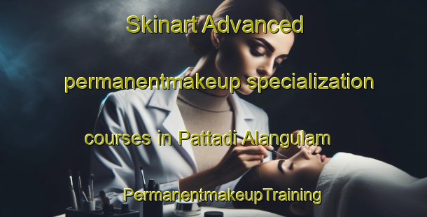 Skinart Advanced permanentmakeup specialization courses in Pattadi Alangulam | #PermanentmakeupTraining #PermanentmakeupClasses #SkinartTraining-India