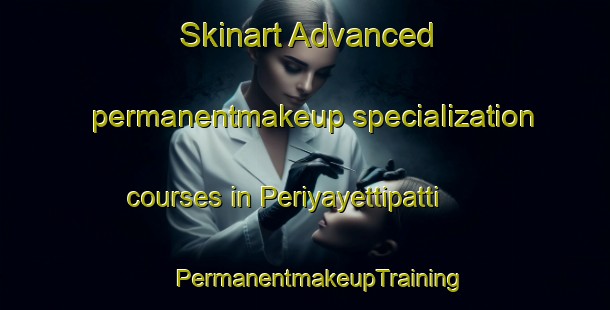 Skinart Advanced permanentmakeup specialization courses in Periyayettipatti | #PermanentmakeupTraining #PermanentmakeupClasses #SkinartTraining-India