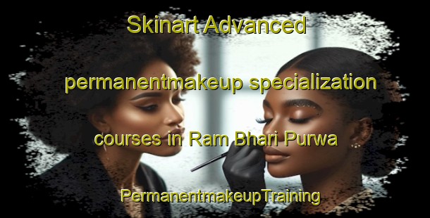 Skinart Advanced permanentmakeup specialization courses in Ram Bhari Purwa | PermanentmakeupTraining | PermanentmakeupClasses | SkinartTraining-India