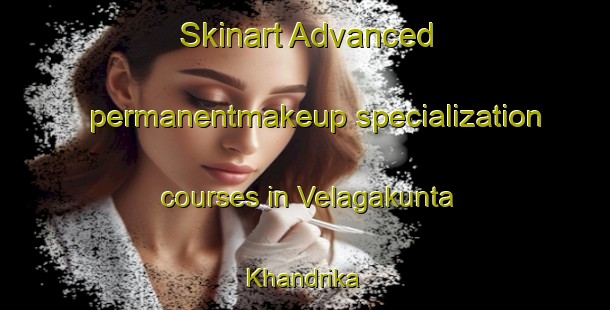 Skinart Advanced permanentmakeup specialization courses in Velagakunta Khandrika | PermanentmakeupTraining | PermanentmakeupClasses | SkinartTraining-India