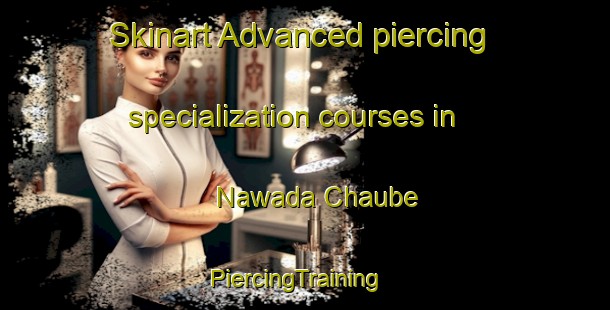 Skinart Advanced piercing specialization courses in Nawada Chaube | PiercingTraining | PiercingClasses | SkinartTraining-India