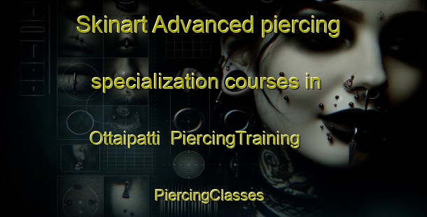 Skinart Advanced piercing specialization courses in Ottaipatti | PiercingTraining | PiercingClasses | SkinartTraining-India