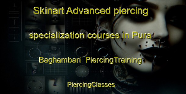 Skinart Advanced piercing specialization courses in Pura Baghambari | PiercingTraining | PiercingClasses | SkinartTraining-India