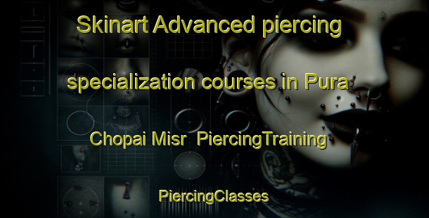 Skinart Advanced piercing specialization courses in Pura Chopai Misr | #PiercingTraining #PiercingClasses #SkinartTraining-India