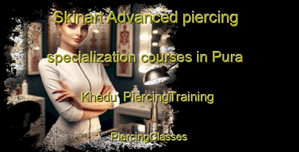 Skinart Advanced piercing specialization courses in Pura Khedu | #PiercingTraining #PiercingClasses #SkinartTraining-India