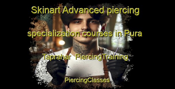 Skinart Advanced piercing specialization courses in Pura Taprahar | #PiercingTraining #PiercingClasses #SkinartTraining-India