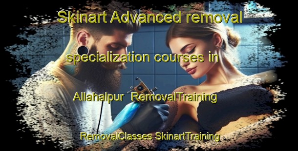 Skinart Advanced removal specialization courses in Allahalpur | #RemovalTraining #RemovalClasses #SkinartTraining-India