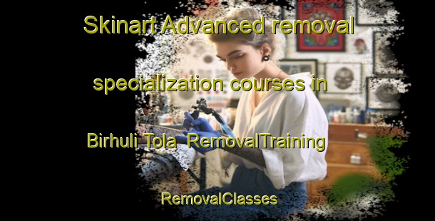 Skinart Advanced removal specialization courses in Birhuli Tola | RemovalTraining | RemovalClasses | SkinartTraining-India
