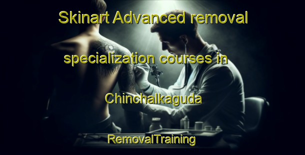 Skinart Advanced removal specialization courses in Chinchalkaguda | RemovalTraining | RemovalClasses | SkinartTraining-India