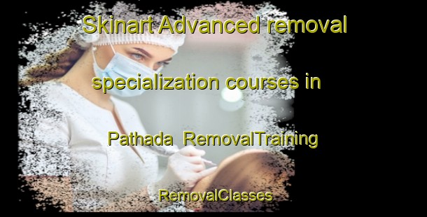 Skinart Advanced removal specialization courses in Pathada | RemovalTraining | RemovalClasses | SkinartTraining-India