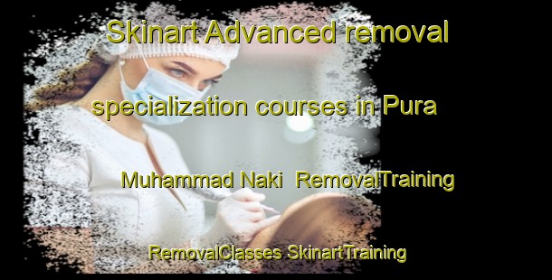 Skinart Advanced removal specialization courses in Pura Muhammad Naki | #RemovalTraining #RemovalClasses #SkinartTraining-India