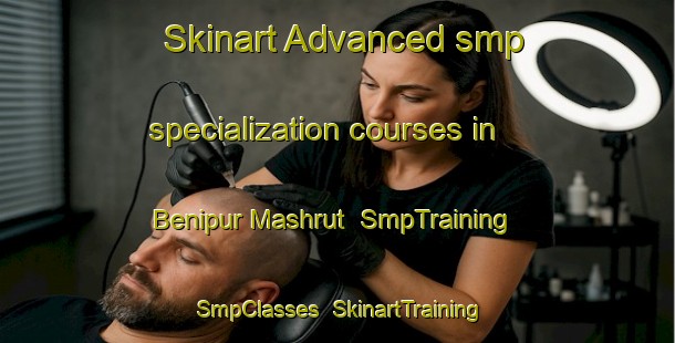 Skinart Advanced smp specialization courses in Benipur Mashrut | SmpTraining | SmpClasses | SkinartTraining-India