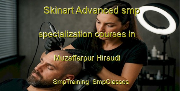 Skinart Advanced smp specialization courses in Muzaffarpur Hiraudi | SmpTraining | SmpClasses | SkinartTraining-India