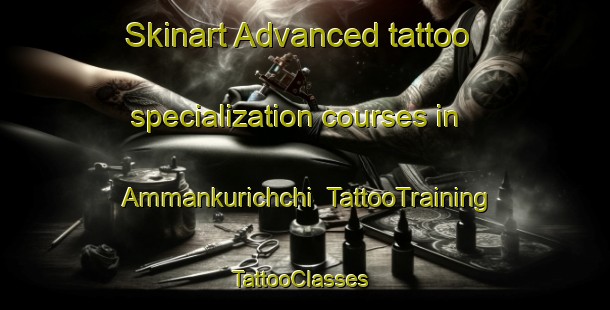 Skinart Advanced tattoo specialization courses in Ammankurichchi | TattooTraining | TattooClasses | SkinartTraining-India