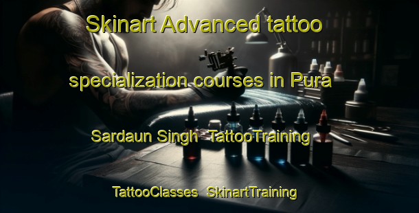 Skinart Advanced tattoo specialization courses in Pura Sardaun Singh | TattooTraining | TattooClasses | SkinartTraining-India