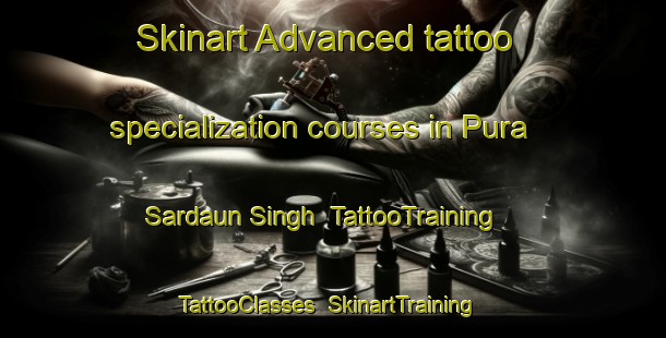 Skinart Advanced tattoo specialization courses in Pura Sardaun Singh | TattooTraining | TattooClasses | SkinartTraining-India
