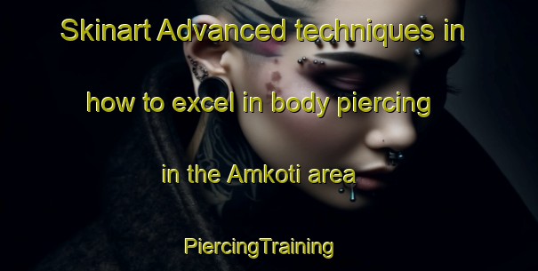 Skinart Advanced techniques in how to excel in body piercing in the Amkoti area | PiercingTraining | PiercingClasses | SkinartTraining-India