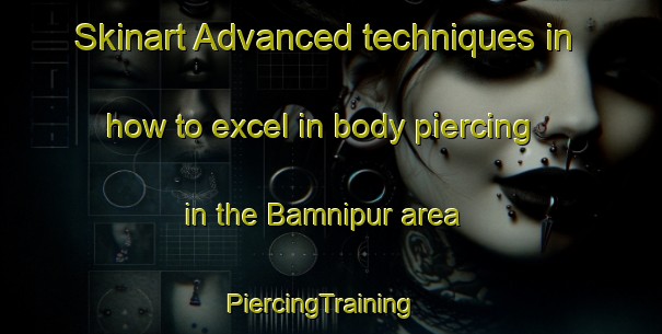 Skinart Advanced techniques in how to excel in body piercing in the Bamnipur area | PiercingTraining | PiercingClasses | SkinartTraining-India